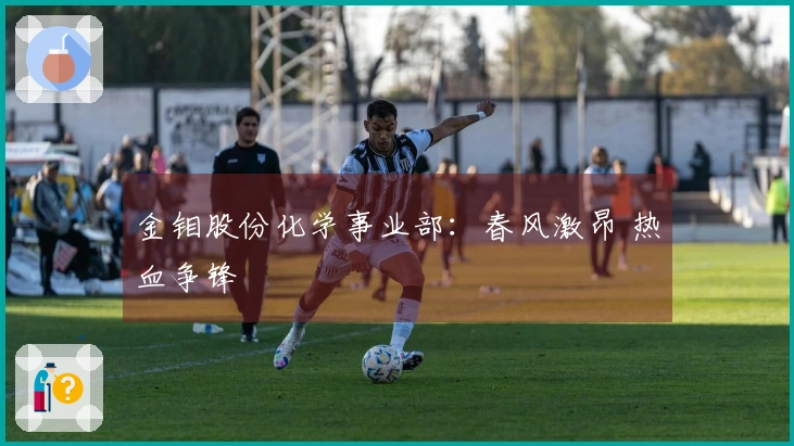 金钼股份化学事业部：春风激昂 热血争锋