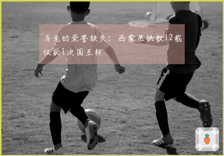 马竞的荣誉缺失：西蒙尼执教12载仅获1次国王杯