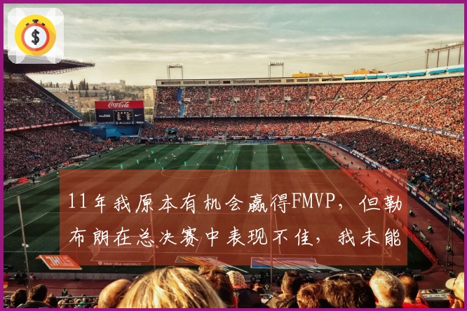 11年我原本有机会赢得FMVP，但勒布朗在总决赛中表现不佳，我未能承担起领袖职责
