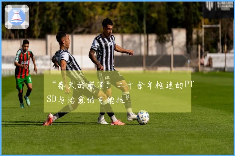“春天的崩溃：二十余年枪迷的PTSD与治愈的可能性”