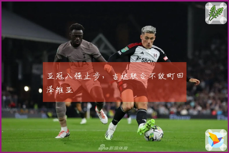 亚冠八强止步，吉达联合不敌町田泽维亚
