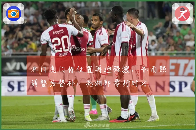 津门虎门将位置再迎强援，齐雨熙调整为替补，亮相即零封对方