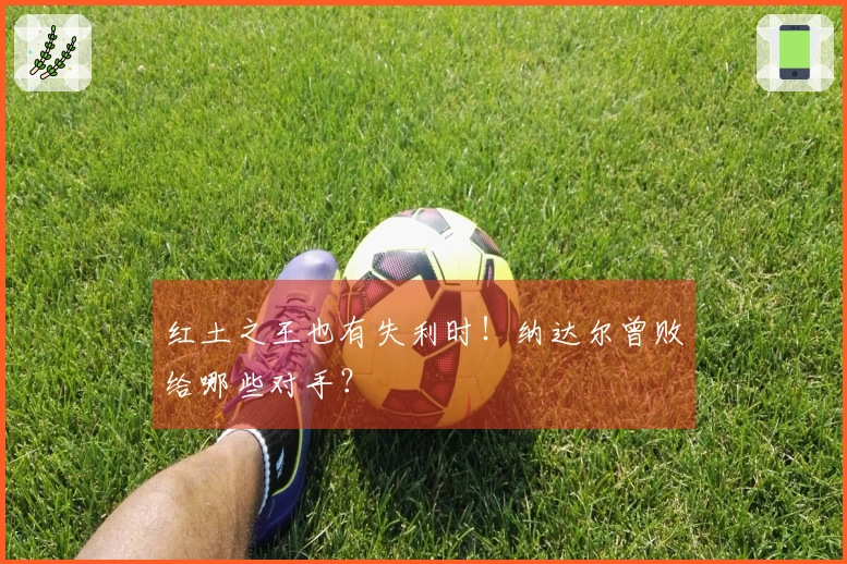 红土之王也有失利时！纳达尔曾败给哪些对手？