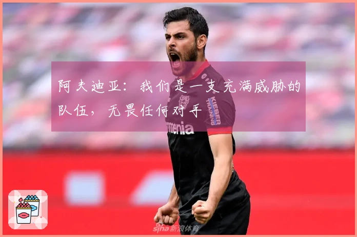 阿夫迪亚：我们是一支充满威胁的队伍，无畏任何对手