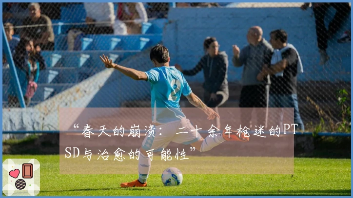 “春天的崩溃：二十余年枪迷的PTSD与治愈的可能性”